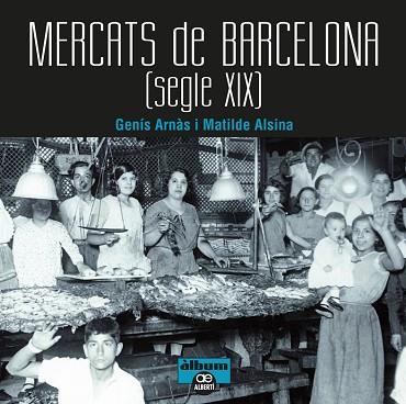MERCATS DE BARCELONA. SEGLE XIX | 9788472461567 | ARNÀS, GENÍS/ALSINA, MATILDE | Llibres Parcir | Librería Parcir | Librería online de Manresa | Comprar libros en catalán y castellano online