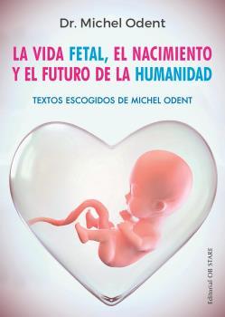 LA VIDA FETAL, EL NACIMIENTO Y EL FUTURO DE LA HUMANIDAD | 9788494982705 | ODENT, DR. MICHEL | Llibres Parcir | Librería Parcir | Librería online de Manresa | Comprar libros en catalán y castellano online