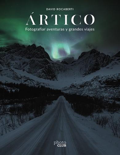 ÁRTICO. FOTOGRAFIAR AVENTURAS Y GRANDES VIAJES | 9788441543751 | ROCABERTI, DAVID | Llibres Parcir | Librería Parcir | Librería online de Manresa | Comprar libros en catalán y castellano online