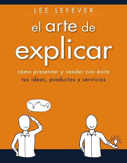 EL ARTE DE EXPLICAR. COMO PRESENTAR Y VENDER CON ÉXITO TUS IDEAS, PRODUCTOS Y SE | 9788441534223 | LEFEVER, LEE | Llibres Parcir | Librería Parcir | Librería online de Manresa | Comprar libros en catalán y castellano online