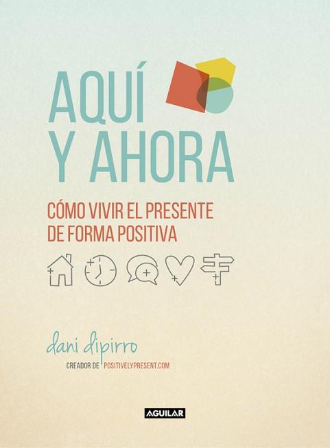 AQUÍ Y AHORA. CÓMO VIVIR EL PRESENTE DE FORMA POSITIVA | 9788403516229 | DIPIRRO, DANI | Llibres Parcir | Librería Parcir | Librería online de Manresa | Comprar libros en catalán y castellano online