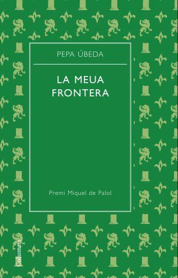 LA MEUA FRONTERA premi Miquel de Palol | 9788466413329 | PEPA UBEDA | Llibres Parcir | Librería Parcir | Librería online de Manresa | Comprar libros en catalán y castellano online