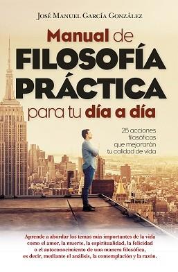 MANUAL DE FILOSOFÍA PRÁCTICA PARA TU DÍA A DÍA | 9788417057619 | GARCÍA GONZÁLEZ, JOSÉ MANUEL | Llibres Parcir | Llibreria Parcir | Llibreria online de Manresa | Comprar llibres en català i castellà online
