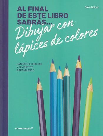 AL FINAL DE ESTE LIBRO SABRÁS... DIBUJAR CON LAPICES DE COLORES | 9788417412234 | SPICER, JAKE | Llibres Parcir | Librería Parcir | Librería online de Manresa | Comprar libros en catalán y castellano online
