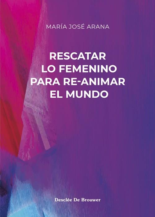 RESCATAR LO FEMENINO PARA RE-ANIMAR EL MUNDO | 9788433031853 | ARANA BENITO DEL VALLE, MARÍA JOSÉ | Llibres Parcir | Llibreria Parcir | Llibreria online de Manresa | Comprar llibres en català i castellà online