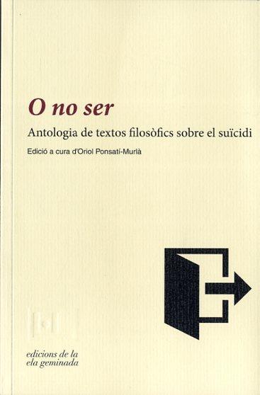 O NO SER (ANTOLOGIA DE TEXTOS FILOSOFICS SOBRE EL SUICIDI) | 9788494342417 | PONSATI-MURLA, ORIOL | Llibres Parcir | Librería Parcir | Librería online de Manresa | Comprar libros en catalán y castellano online