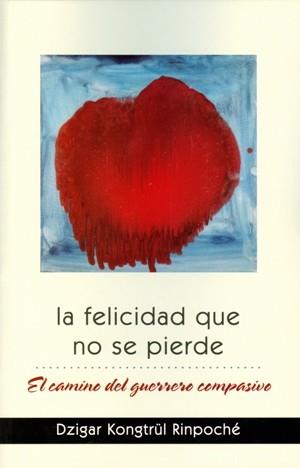 LA FELICIDAD QUE NO SE PIERDE. EL CAMINO DEL GUERRERO COMPASIVO | 9788493976187 | KONGTRUL,DZIGAR | Llibres Parcir | Librería Parcir | Librería online de Manresa | Comprar libros en catalán y castellano online