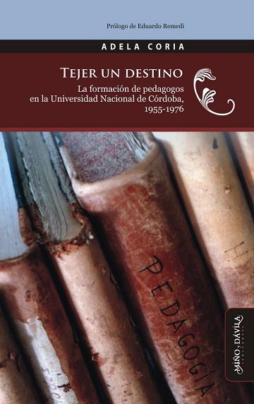 TEJER UN DESTINO. . LA FORMACIÓN DE PEDAGOGOS EN LA UNIVERSIDAD NACIONAL DE CÓRDOBA, ARGENTINA, 1955-1976 | PODI125809 | CORIA  ADELA/REMEDI  EDUARDO | Llibres Parcir | Librería Parcir | Librería online de Manresa | Comprar libros en catalán y castellano online