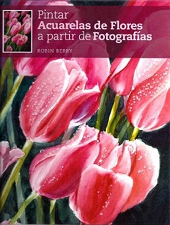 PINTAR ACUARELAS DE FLORES A PARTIR DE FOTOGRAFIAS | 9788415053026 | ROBIN BERRY | Llibres Parcir | Librería Parcir | Librería online de Manresa | Comprar libros en catalán y castellano online