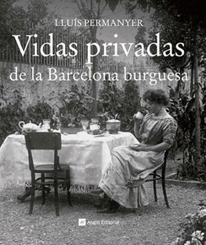 VIDAS PRIVADAS DE LA BARCELONA BURGUESA | 9788415002710 | PERMANYER LLUIS | Llibres Parcir | Librería Parcir | Librería online de Manresa | Comprar libros en catalán y castellano online