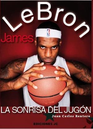LEBRON JAMES. LA SONRISA DEL JUGÓN | 9788415448044 | RENTERO, JUAN CARLOS | Llibres Parcir | Librería Parcir | Librería online de Manresa | Comprar libros en catalán y castellano online