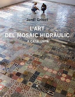 L'ART DEL MOSAIC HIDRÀULIC A CATALUNYA | 9788483308233 | GRISET MORO, JORDI | Llibres Parcir | Librería Parcir | Librería online de Manresa | Comprar libros en catalán y castellano online