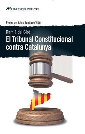 EL TRIBUNAL CONSTITUCIONAL CONTRA CATALUNYA | 9788494374937 | DAMIÀ DEL CLOT | Llibres Parcir | Librería Parcir | Librería online de Manresa | Comprar libros en catalán y castellano online