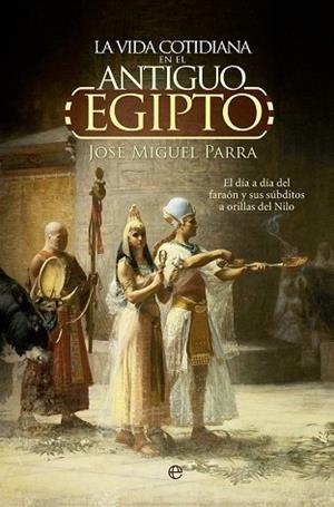 LA VIDA COTIDIANA EN EL ANTIGUO EGIPTO. EL DÍA A DÍA DEL FARAÓN Y SUS SÚBDITOS A | 9788490604700 | PARRA, JOSÉ MIGUEL | Llibres Parcir | Llibreria Parcir | Llibreria online de Manresa | Comprar llibres en català i castellà online
