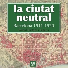 LA CIUTAT NEUTRAL. BARCELONA 1911-1920 | 9788472461604 | BROTONS SEGARRA, RòMUL | Llibres Parcir | Llibreria Parcir | Llibreria online de Manresa | Comprar llibres en català i castellà online
