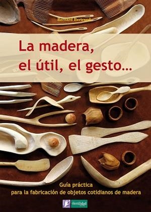 LA MADERA, EL ÚTIL, EL GESTO | 9788493828943 | BERTRAND, BERNARD | Llibres Parcir | Librería Parcir | Librería online de Manresa | Comprar libros en catalán y castellano online