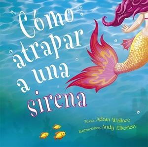 CÓMO ATRAPAR A UNA SIRENA | 9788491453987 | WALLACE, ADAM | Llibres Parcir | Llibreria Parcir | Llibreria online de Manresa | Comprar llibres en català i castellà online