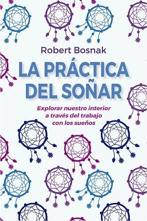 LA PRÁCTICA DEL SOÑAR (N.E.) | 9788491116097 | BOSNAK, ROBERT | Llibres Parcir | Llibreria Parcir | Llibreria online de Manresa | Comprar llibres en català i castellà online