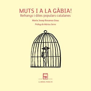 MUTS I A LA GÀBIA! REFRANYS I DITES POPULARS CATALANES | 9788418849718 | ROSANAS GRAU, M. JOSEP | Llibres Parcir | Llibreria Parcir | Llibreria online de Manresa | Comprar llibres en català i castellà online
