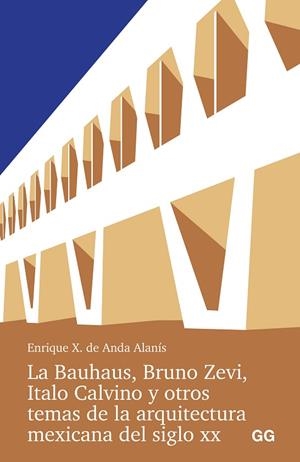 LA BAUHAUS, BRUNO ZEVI, ITALO CALVINO Y OTROS TEMAS DE LA ARQUITECTURA MEXICANA | 9788425235016 | ANDA ALANIS, ENRIQUE X. DE | Llibres Parcir | Librería Parcir | Librería online de Manresa | Comprar libros en catalán y castellano online