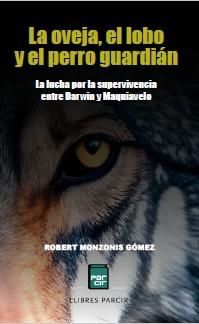 LA OVEJA, EL LOBO Y EL PERRO GUARDIÁN. LA LUCHA POR LA SUPERVIVENCIA ENTRE DARWIN Y MAQUIAVELO | 9788410087477 | ROBERT MONZONIS GÓMEZ | Llibres Parcir | Librería Parcir | Librería online de Manresa | Comprar libros en catalán y castellano online
